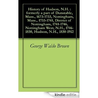History of Hudson, N.H. : formerly a part of Dunstable, Mass., 1673-1733, Nottingham, Mass., 1733-1741, District of Nottingham, 1741-1746, Nottingham West, ... Hudson, N.H., 1830-1912 (English Edition) [Kindle-editie]