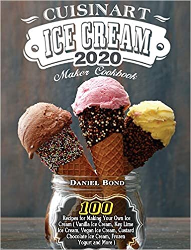 Cuisinart Ice Cream Maker Cookbook 2020: 100 Recipes for Making Your Own Ice Cream ( Vanilla Ice Cream, Key Lime Ice Cream, Vegan Ice Cream, Custard Chocolate Ice Cream, Frozen Yogurt and More )