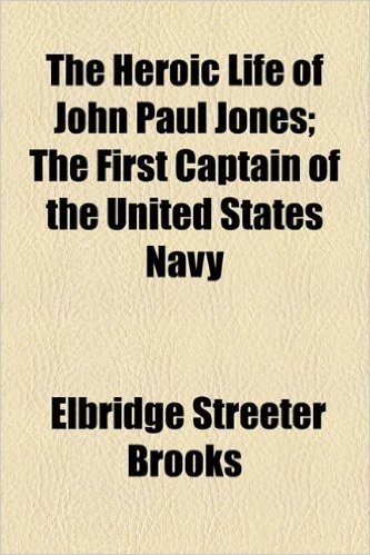 The Heroic Life of John Paul Jones; The First Captain of the United States Navy