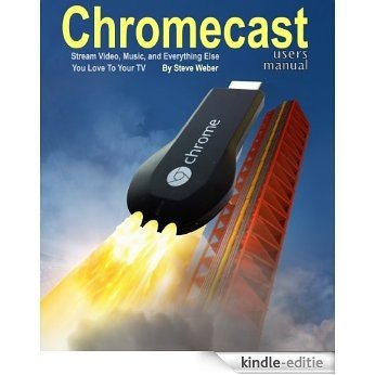 Chromecast Users Manual: Stream Video, Music, and Everything Else You Love to Your TV (English Edition) [Kindle-editie]