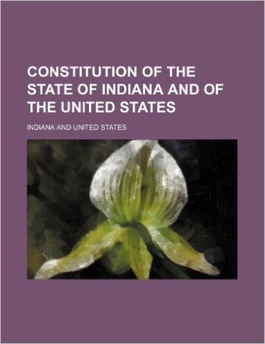 Constitution of the State of Indiana and of the United States