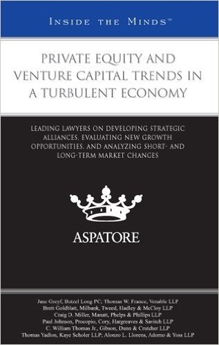 Private Equity and Venture Capital Trends in a Turbulent Economy: Leading Lawyers on Developing Strategic Alliances, Evaluating New Growth Opportuniti