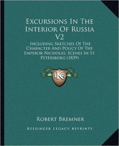 Excursions in the Interior of Russia V2: Including Sketches of the Character and Policy of the Emperor Nicholas, Scenes in St. Petersburg (1839)