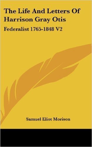 The Life and Letters of Harrison Gray Otis: Federalist 1765-1848 V2