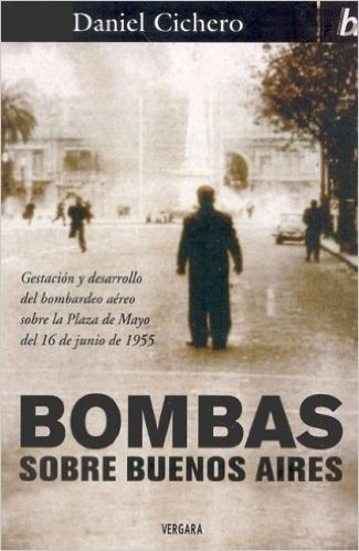 Bombas Sobre Buenos Aires: Gestacion y Desarrollo del Bombardeo Aereo Sobre La Plaza de Mayo del 16 de Junio de 1955