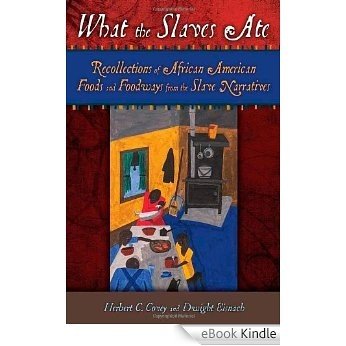 What the Slaves Ate: Recollections of African American Foods and Foodways from the Slave Narratives [eBook Kindle]