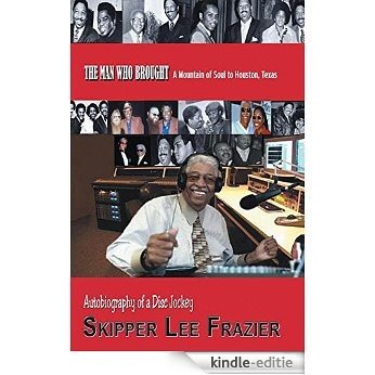 THE MAN WHO BROUGHT A Mountain of Soul to Houston, Texas: Autobiography of a Disc Jockey (English Edition) [Kindle-editie]