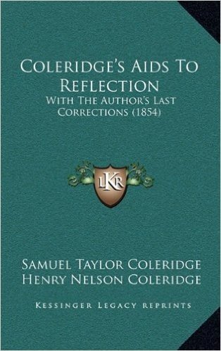 Coleridge's AIDS to Reflection: With the Author's Last Corrections (1854) with the Author's Last Corrections (1854)