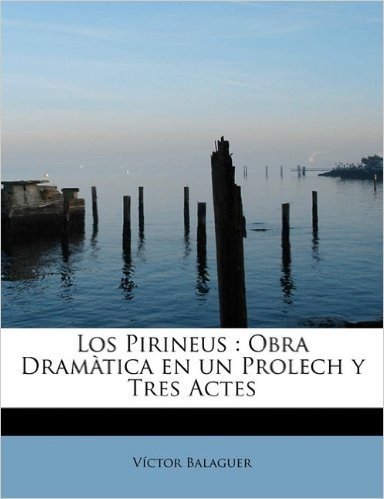 Los Pirineus: Obra Dramatica En Un Prolech y Tres Actes