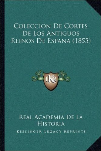 Coleccion de Cortes de Los Antiguos Reinos de Espana (1855)