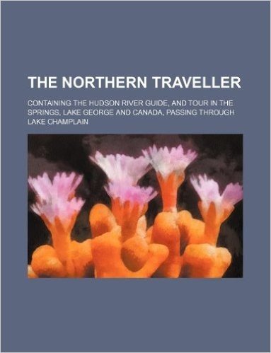 The Northern Traveller; Containing the Hudson River Guide, and Tour in the Springs, Lake George and Canada, Passing Through Lake Champlain baixar