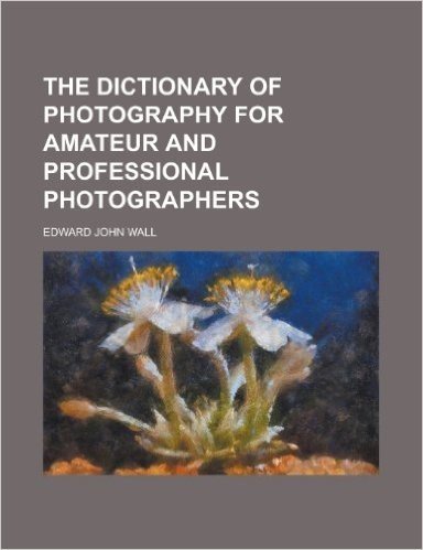The Dictionary of Photography for Amateur and Professional Photographers