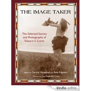 The Image Taker: The Selected Stories and Photographs of Edward S. Curtis (Library of Perennial Philosophy. American Indian Traditions) [Kindle-editie]
