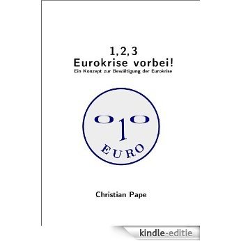 1, 2, 3 Eurokrise vorbei! Ein Konzept zur Bewältigung der Eurokrise (German Edition) [Kindle-editie]