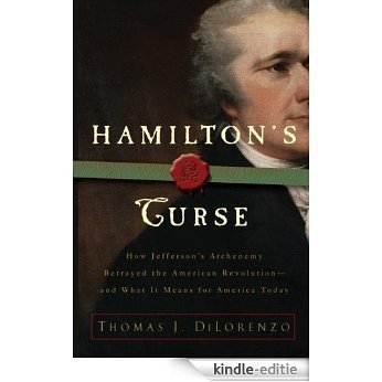Hamilton's Curse: How Jefferson's Arch Enemy Betrayed the American Revolution--and What It Means for Americans Today [Kindle-editie]
