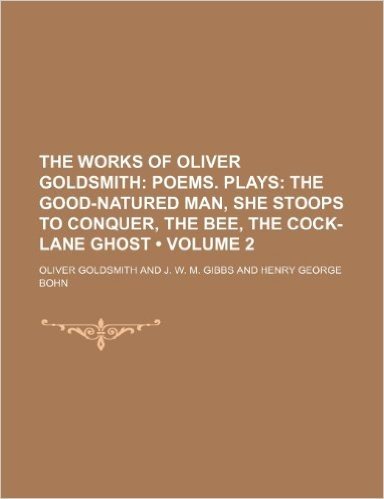 The Works of Oliver Goldsmith (Volume 2); Poems. Plays the Good-Natured Man, She Stoops to Conquer, the Bee, the Cock-Lane Ghost