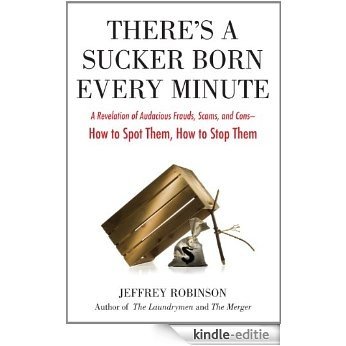 There's a Sucker Born Every Minute: A Revelation of Audacious Frauds, Scams, and Cons -- How to Spot Them, How to Stop Them: A Revelation of Audacious ... Cons -- How toSpot Them, How to Sto p Them [Kindle-editie]