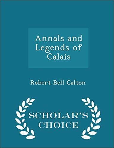 Annals and Legends of Calais - Scholar's Choice Edition
