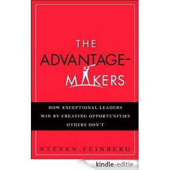The Advantage-Makers: How Exceptional Leaders Win by Creating Opportunities Others Don't [Kindle-editie]