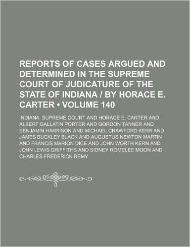 Reports of Cases Argued and Determined in the Supreme Court of Judicature of the State of Indiana by Horace E. Carter (Volume 140)
