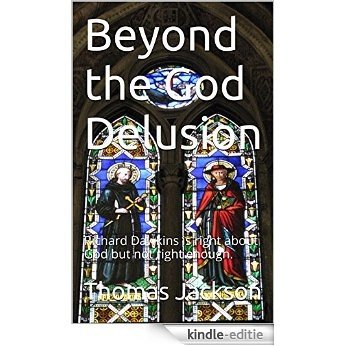 Beyond the God Delusion: Richard Dawkins is right about God but not right enough. (English Edition) [Kindle-editie]