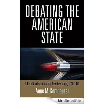 Debating the American State: Liberal Anxieties and the New Leviathan, 1930-1970 [Kindle-editie]