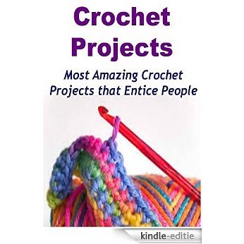 Crochet Projects: Most Amazing Crochet Projects that Entice People: (Crochet, Crochet for Beginners, How to Crochet, Crochet Patterns, Crochet Projects, Knitting) (English Edition) [Kindle-editie]