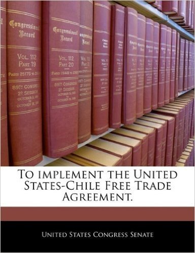 To Implement the United States-Chile Free Trade Agreement.