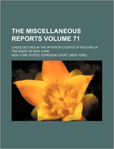 The Miscellaneous Reports Volume 71; Cases Decided in the Inferior Courts of Record of the State of New York