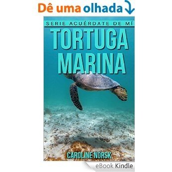 Tortuga marina: Libro de imágenes asombrosas y datos curiosos sobre los Tortuga marina para niños (Serie Acuérdate de mí) (Spanish Edition) [eBook Kindle]