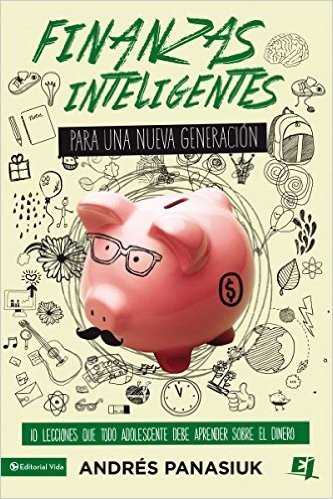 Finanzas Inteligentes Para Una Nueva Generacion: 10 Lecciones Que Todo Adolescente Debe Aprender Sobre El Dinero