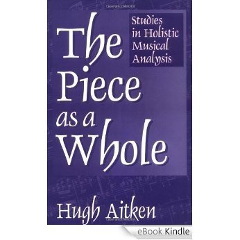 The Piece as a Whole: Studies in Holistic Musical Analysis (Contributions to the Study of Music and Dance) [eBook Kindle] baixar