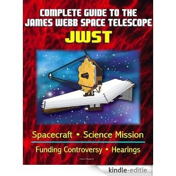 Complete Guide to NASA's James Webb Space Telescope (JWST) Project - Spacecraft, Instruments and Mirror, Science, Infrared Astronomy, GAO and Independent ... Congressional Hearings (English Edition) [Kindle-editie]