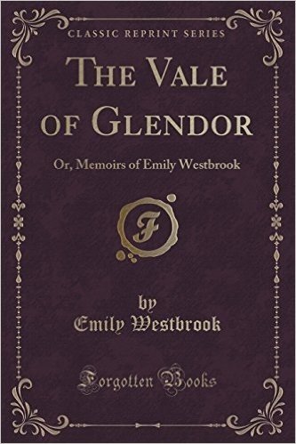 The Vale of Glendor: Or, Memoirs of Emily Westbrook (Classic Reprint)