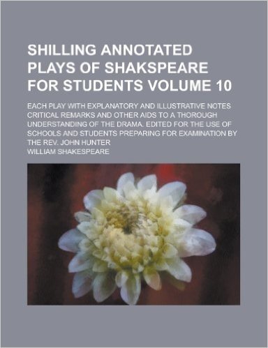 Shilling Annotated Plays of Shakspeare for Students; Each Play with Explanatory and Illustrative Notes Critical Remarks and Other AIDS to a Thorough U