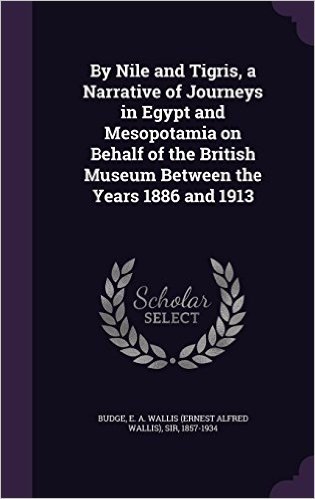 By Nile and Tigris, a Narrative of Journeys in Egypt and Mesopotamia on Behalf of the British Museum Between the Years 1886 and 1913 baixar