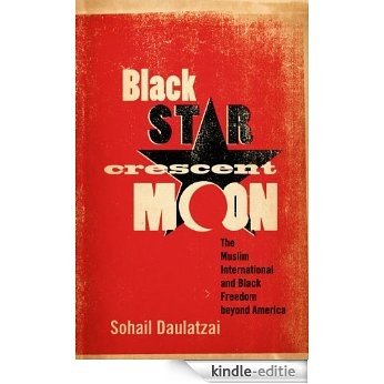 Black Star, Crescent Moon: The Muslim International and Black Freedom beyond America [Kindle-editie]