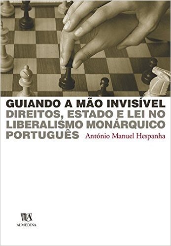 Guiando A Mao Invisivel Direitos, Estado E Lei No Liberalismo Monarquico Português