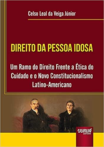 Direito da Pessoa Idosa - Um Ramo do Direito Frente a Ética do Cuidado e o Novo Constitucionalismo Latino-Americano