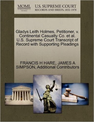 Gladys Leith Holmes, Petitioner, V. Continental Casualty Co. et al. U.S. Supreme Court Transcript of Record with Supporting Pleadings