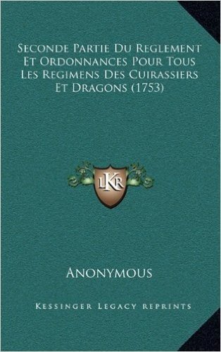 Seconde Partie Du Reglement Et Ordonnances Pour Tous Les Regimens Des Cuirassiers Et Dragons (1753)