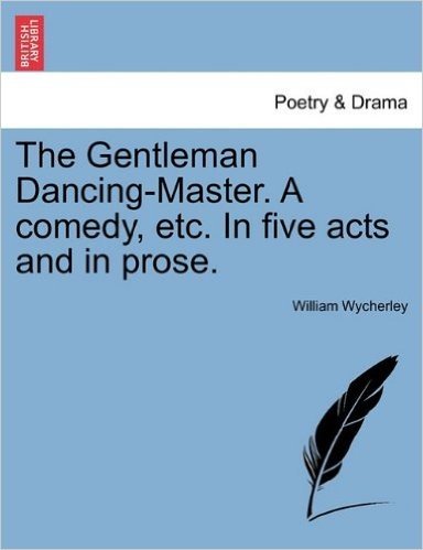The Gentleman Dancing-Master. a Comedy, Etc. in Five Acts and in Prose.