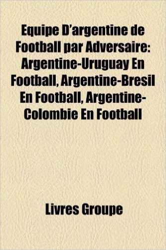 Equipe D'Argentine de Football Par Adversaire: Argentine-Uruguay En Football, Argentine-Bresil En Football, Argentine-Colombie En Football