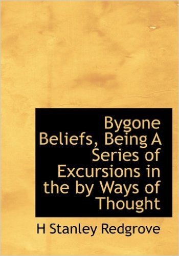 Bygone Beliefs, Being a Series of Excursions in the by Ways of Thought