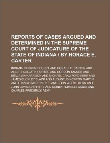 Reports of Cases Argued and Determined in the Supreme Court of Judicature of the State of Indiana - By Horace E. Carter (Volume 155)