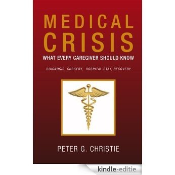 Medical Crisis:What every Caregiver Should Know: What Every Caregiver Should Know Diagnosis, Surgery,  Hospital Stay, Recovery (English Edition) [Kindle-editie]