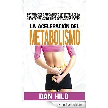 La aceleración del metabolismo: Optimización saludable y sustentable de la aceleración del metabolismo durante una dieta detox, paleo, hcg y muchas más (Spanish Edition) [Kindle-editie]
