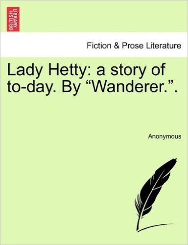 Lady Hetty: A Story of To-Day. by "Wanderer.."