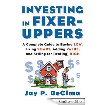 Investing in Fixer-Uppers: A Complete Guide to Buying Low, Fixing Smart, Adding Value, and Selling (or Renting) High [Kindle-editie]