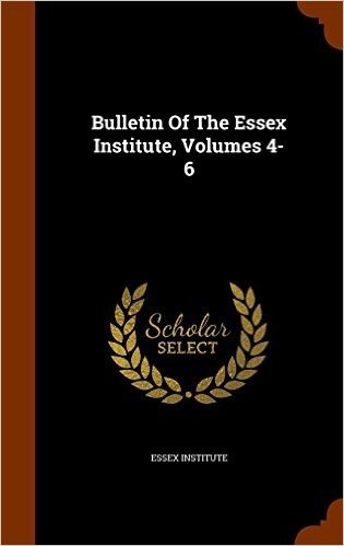 Bulletin of the Essex Institute, Volumes 4-6